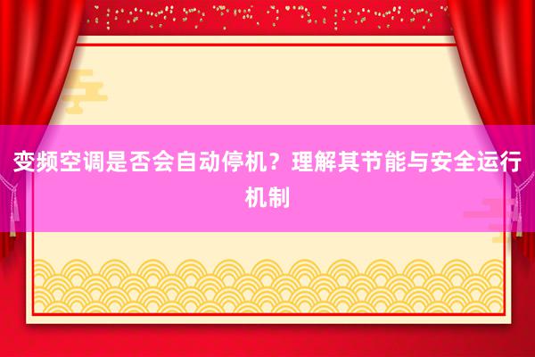 变频空调是否会自动停机？理解其节能与安全运行机制