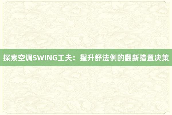 探索空调SWING工夫：擢升舒法例的翻新措置决策