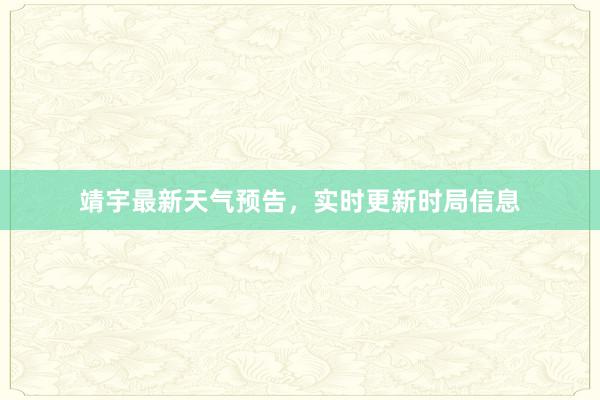 靖宇最新天气预告，实时更新时局信息